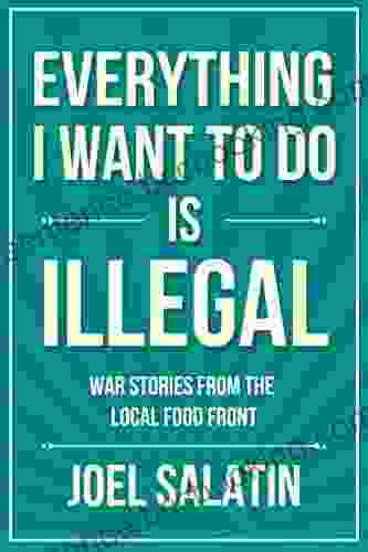 Everything I Want To Do Is Illegal: War Stories From The Local Food Front