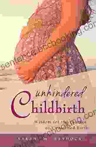 Unhindered Childbirth: Wisdom For The Passage Of Unassisted Birth
